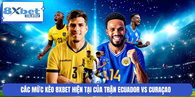 Các mức kèo 8XBET hiện tại của trận Ecuador vs Curaçao