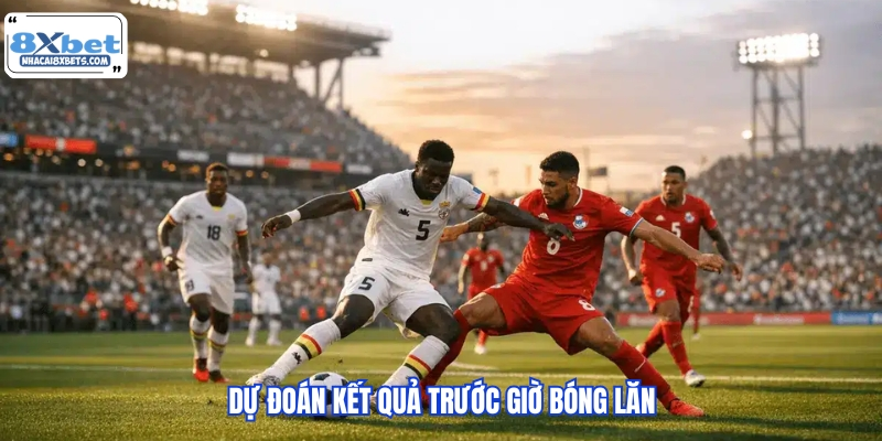 Dự đoán kết quả trước giờ bóng lăn