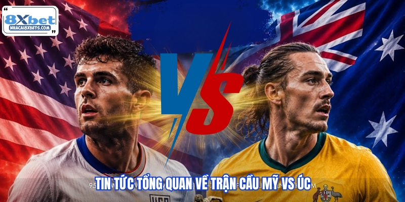 Tin tức tổng quan về trận cầu Mỹ vs Úc