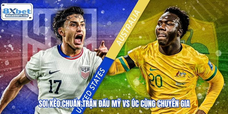 Soi kèo chuẩn trận đấu Mỹ vs Úc cùng chuyên gia