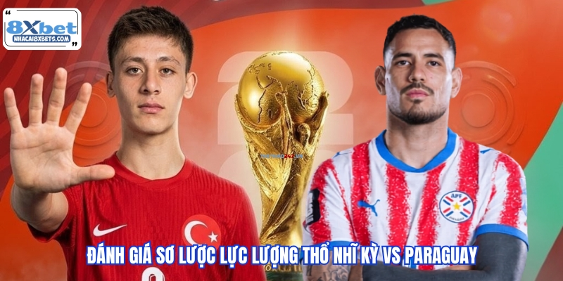 Đánh giá sơ lược lực lượng Thổ Nhĩ Kỳ vs Paraguay